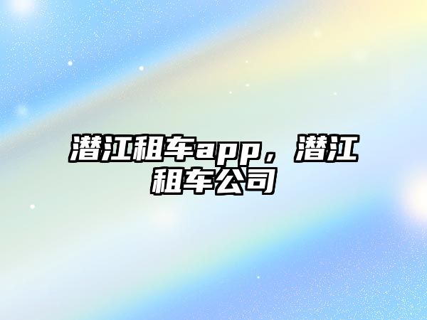 潛江租車app，潛江租車公司